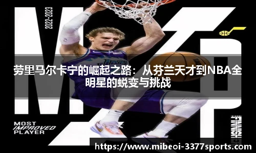 劳里马尔卡宁的崛起之路:从芬兰天才到NBA全明星的蜕变与挑战