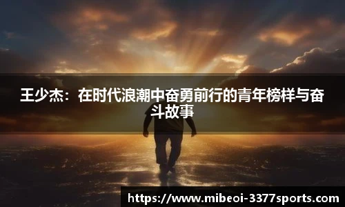 王少杰：在时代浪潮中奋勇前行的青年榜样与奋斗故事