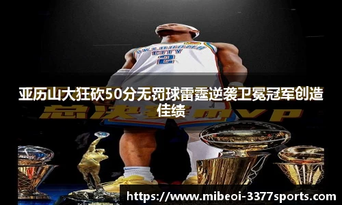 亚历山大狂砍50分无罚球雷霆逆袭卫冕冠军创造佳绩